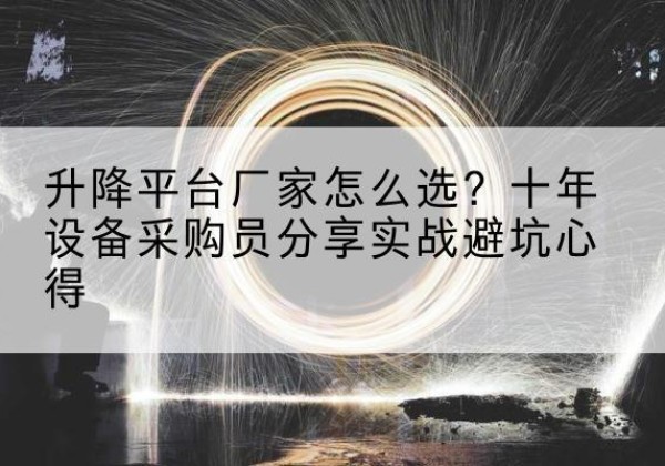 湘西升降平台厂家-怎么选？十年设备采购员分享实战避坑心得